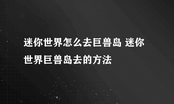 迷你世界怎么去巨兽岛 迷你世界巨兽岛去的方法