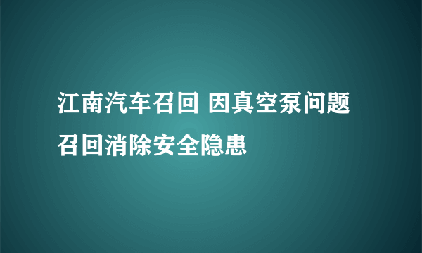 江南汽车召回 因真空泵问题召回消除安全隐患