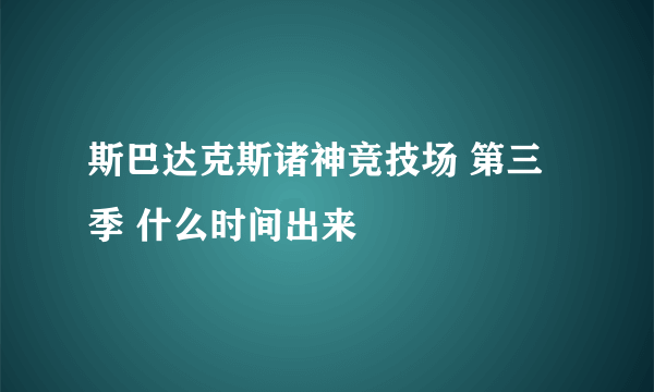 斯巴达克斯诸神竞技场 第三季 什么时间出来