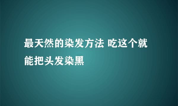 最天然的染发方法 吃这个就能把头发染黑