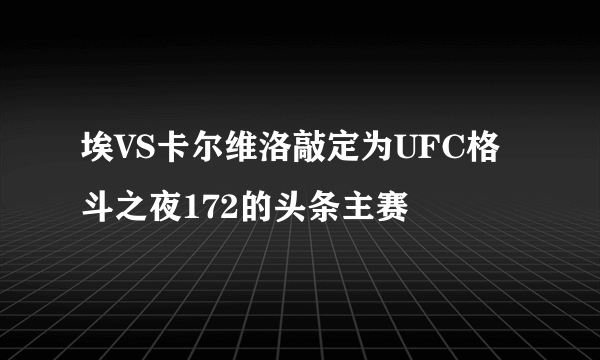 埃VS卡尔维洛敲定为UFC格斗之夜172的头条主赛