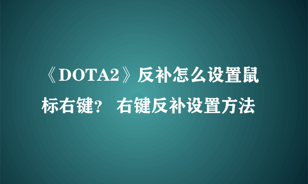 《DOTA2》反补怎么设置鼠标右键？ 右键反补设置方法