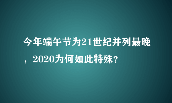 今年端午节为21世纪并列最晚，2020为何如此特殊？