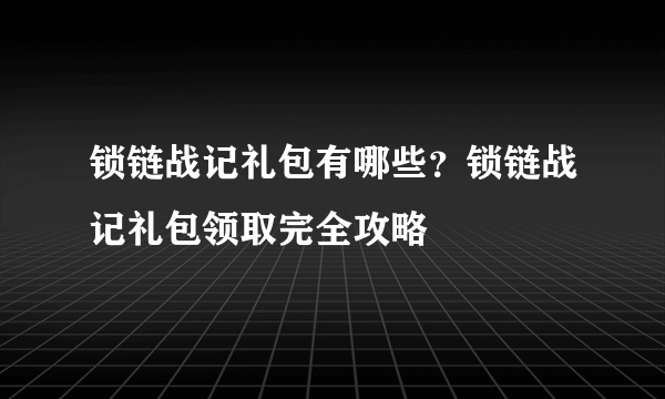 锁链战记礼包有哪些？锁链战记礼包领取完全攻略