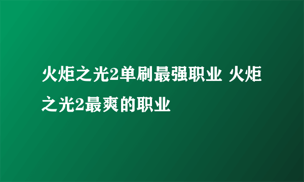 火炬之光2单刷最强职业 火炬之光2最爽的职业