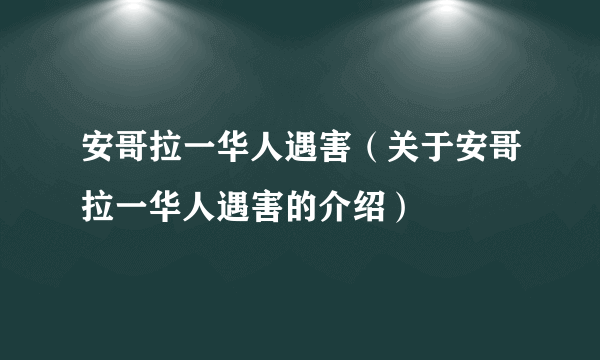 安哥拉一华人遇害（关于安哥拉一华人遇害的介绍）