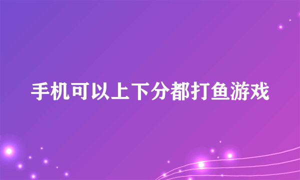 手机可以上下分都打鱼游戏