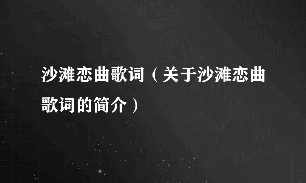 沙滩恋曲歌词（关于沙滩恋曲歌词的简介）