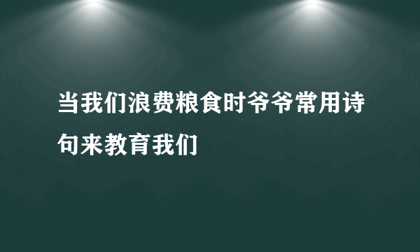 当我们浪费粮食时爷爷常用诗句来教育我们