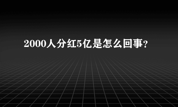 2000人分红5亿是怎么回事？