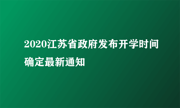 2020江苏省政府发布开学时间确定最新通知