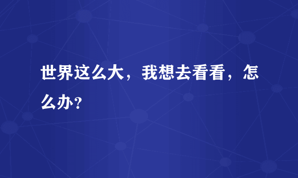 世界这么大，我想去看看，怎么办？