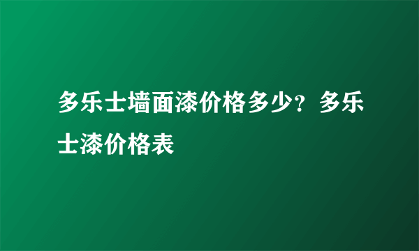 多乐士墙面漆价格多少？多乐士漆价格表