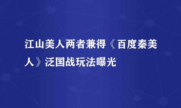 江山美人两者兼得《百度秦美人》泛国战玩法曝光