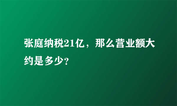 张庭纳税21亿，那么营业额大约是多少？