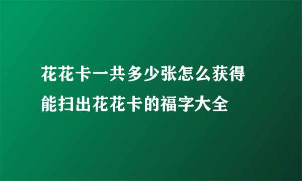 花花卡一共多少张怎么获得 能扫出花花卡的福字大全