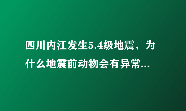 四川内江发生5.4级地震，为什么地震前动物会有异常表现呢？