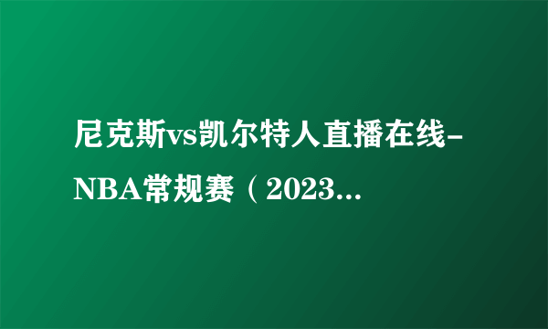 尼克斯vs凯尔特人直播在线-NBA常规赛（2023年01月27日）-飞外