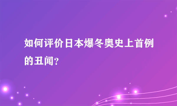 如何评价日本爆冬奥史上首例的丑闻？