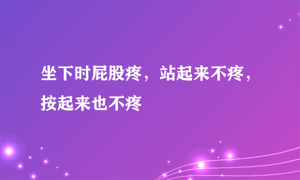 坐下时屁股疼，站起来不疼，按起来也不疼