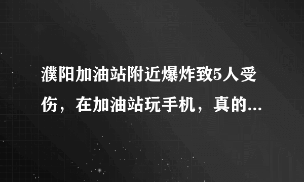 濮阳加油站附近爆炸致5人受伤，在加油站玩手机，真的会引发爆炸吗？