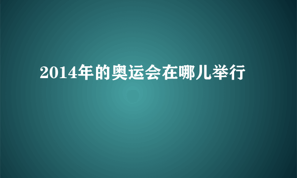 2014年的奥运会在哪儿举行