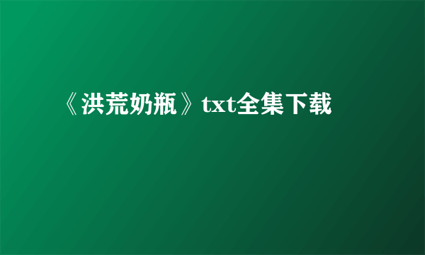 《洪荒奶瓶》txt全集下载