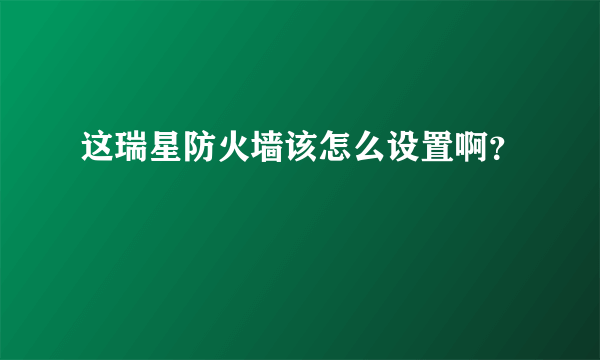 这瑞星防火墙该怎么设置啊？