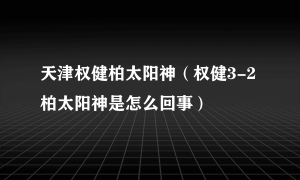 天津权健柏太阳神（权健3-2柏太阳神是怎么回事）