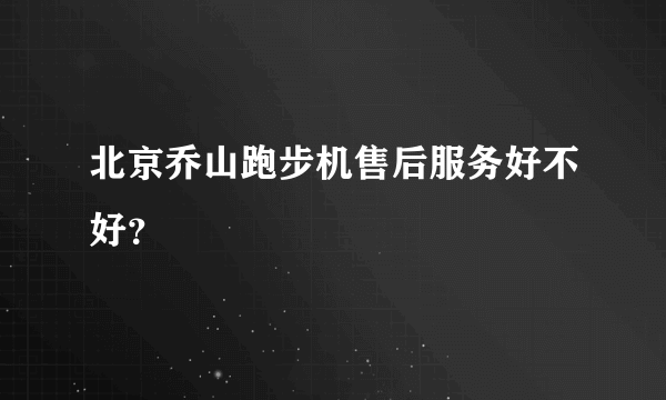 北京乔山跑步机售后服务好不好？