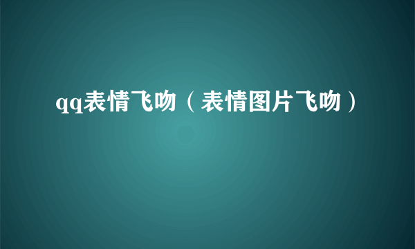 qq表情飞吻（表情图片飞吻）