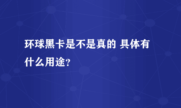 环球黑卡是不是真的 具体有什么用途？