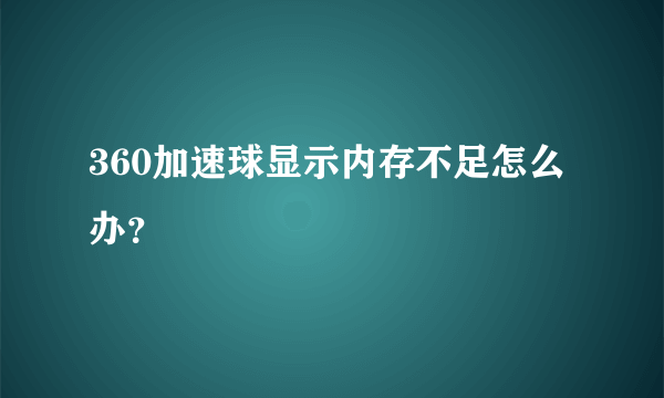 360加速球显示内存不足怎么办？