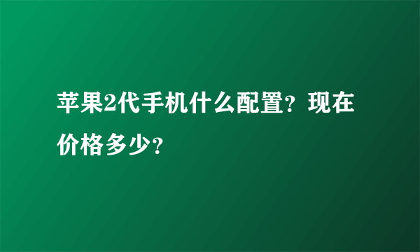 苹果2代手机什么配置？现在价格多少？