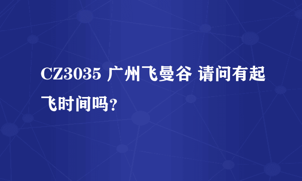 CZ3035 广州飞曼谷 请问有起飞时间吗？