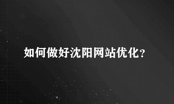 如何做好沈阳网站优化？