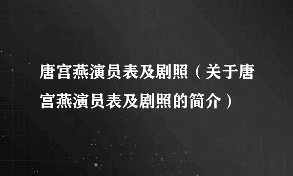 唐宫燕演员表及剧照（关于唐宫燕演员表及剧照的简介）