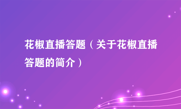 花椒直播答题（关于花椒直播答题的简介）