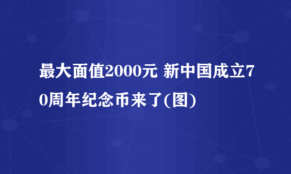 最大面值2000元 新中国成立70周年纪念币来了(图)