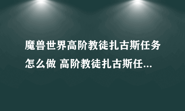 魔兽世界高阶教徒扎古斯任务怎么做 高阶教徒扎古斯任务全流程攻略