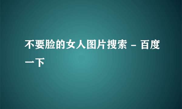 不要脸的女人图片搜索 - 百度一下