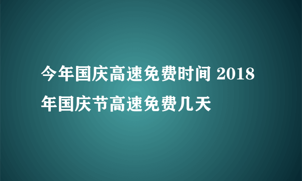 今年国庆高速免费时间 2018年国庆节高速免费几天