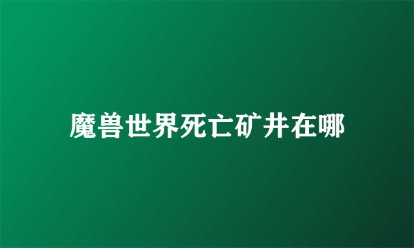 魔兽世界死亡矿井在哪