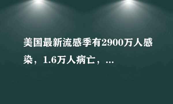 美国最新流感季有2900万人感染，1.6万人病亡，这是真的吗？