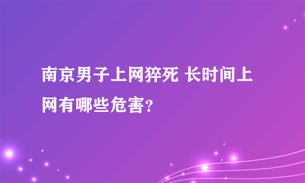 南京男子上网猝死 长时间上网有哪些危害？