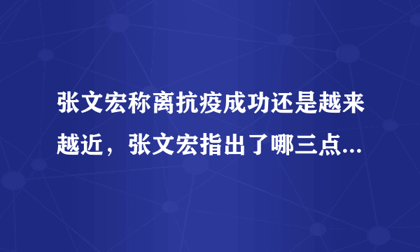 张文宏称离抗疫成功还是越来越近，张文宏指出了哪三点抗疫关键？