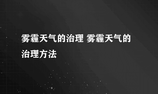 雾霾天气的治理 雾霾天气的治理方法