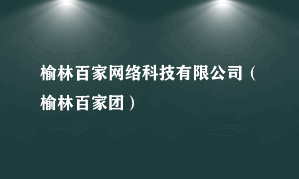 榆林百家网络科技有限公司（榆林百家团）