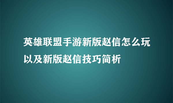 英雄联盟手游新版赵信怎么玩以及新版赵信技巧简析