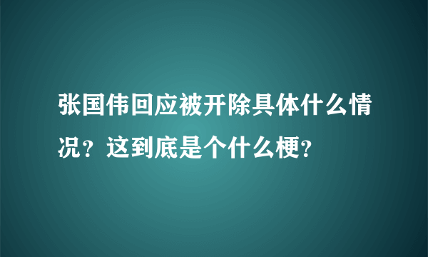 张国伟回应被开除具体什么情况？这到底是个什么梗？